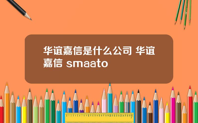 华谊嘉信是什么公司 华谊嘉信 smaato
